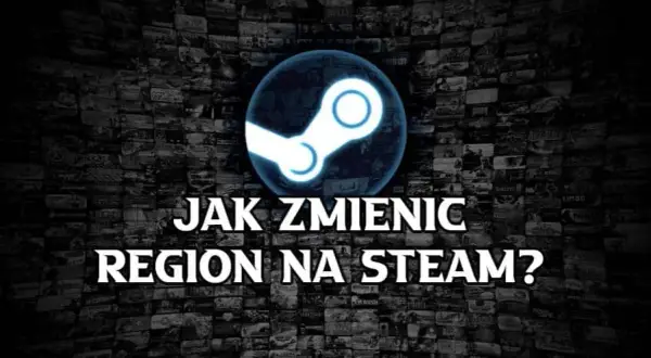 Jak zmienić region na Steam i uniknąć problemów z płatnościami